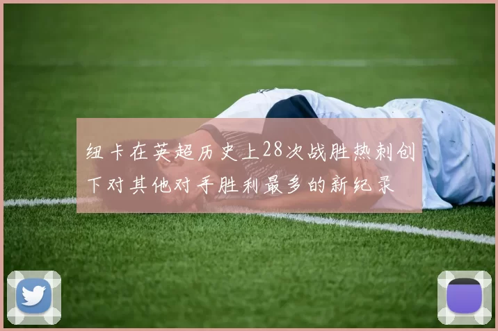 纽卡在英超历史上28次战胜热刺创下对其他对手胜利最多的新纪录
