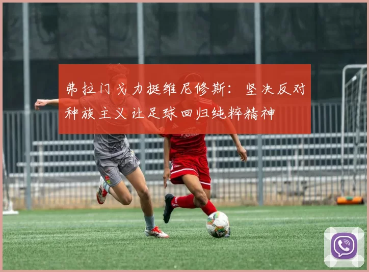 弗拉门戈力挺维尼修斯：坚决反对种族主义让足球回归纯粹精神