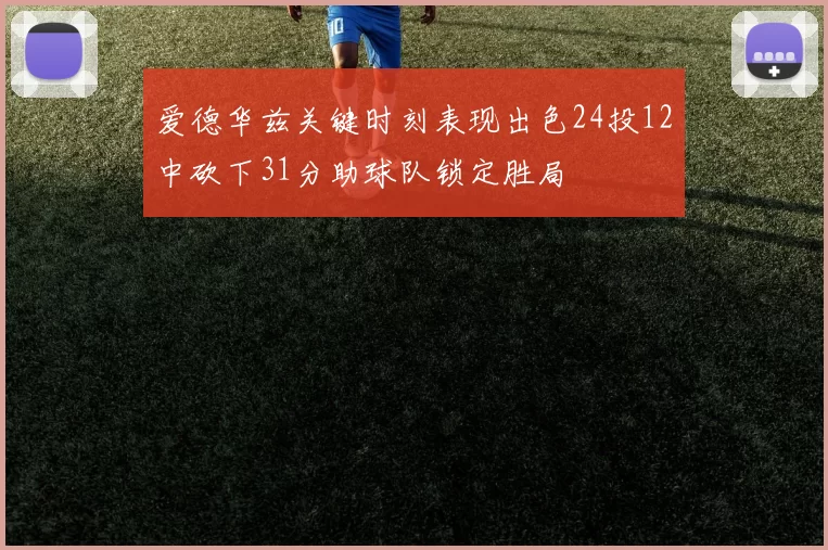 爱德华兹关键时刻表现出色24投12中砍下31分助球队锁定胜局