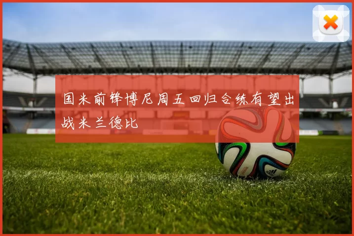 国米前锋博尼周五回归合练有望出战米兰德比