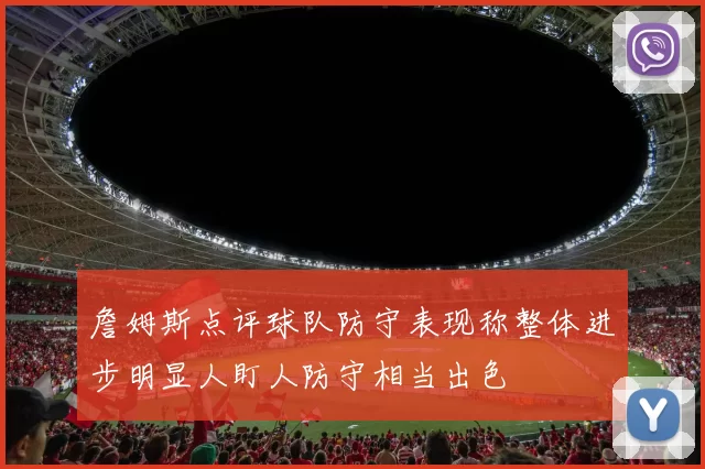 詹姆斯点评球队防守表现称整体进步明显人盯人防守相当出色