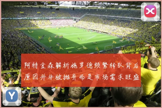 阿特金森解析施罗德频繁转队背后原因并非被抛弃而是市场需求旺盛